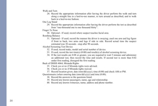 20
24. Check yes or no if tracking equally.
25. Check yes or no if able to follow stimulus.
26. Check yes or no if vertical nystagmus.
27. Use explanation section for other pertinent information.
Walk and Turn
28. Record the appropriate information after having the driver perform the walk and turn
along a straight line in a heel-to-toe manner, to turn around as described, and to walk
back in a heel-to-toe fashion.
One Leg Stand
29. Record the appropriate information after having the driver perform the test as described
from “one-thousand one to one thousand thirty”.
Finger To Nose
30. Optional - If used, record where suspect touches facial area.
Romberg Balance
31. Optional - If used, record the manner the driver is swaying; used one arm and leg figure
if front to back, two arms and legs if side to side. Record actual time the suspect
estimated was 30 seconds - stop after 90 seconds.
Alcohol Screening Test Device
32. If used, record make, model and serial number of device.
33. If used, record the test time(s) (0:00) and result(s) of alcohol screening device.
34. If the test results are 0.08 or greater, you are required to wait 5 minutes and administer
an additional test, then record the time and results. If second test is more than 0.02
under first reading, disregard the first reading.
Back of DHHS 4064, Miranda Rights
35. Check yes or no if Miranda rights were advised.
36. Check yes or no if Miranda rights waived.
37. Record location given, date (mm/dd/yyyy), time (0:00) and check AM or PM.
Questionnaire (when entering date (mm/dd/yyyy) and time (0:00).
38. Record the answers to the questions listed.
39. Record any known passengers, name, age and relationship.
40. Record any known witnesses, name, address and phone number.
42
DWI NCGS: Related
I. Rules 701, 702, 703, 704, and 705
II. §15A-1343.3 - Department of Corrections to establish regulations for continuous alcohol monitoring
systems; payment of fees; authority to terminate monitoring
III. §20-16.2 - Implied-consent to chemical analysis; mandatory revocation of license in event of a refusal; right of
driver to request analysis
IV. §20-16.3 - Alcohol screening tests required of certain drivers; approval of test devices and manner of use by
Department of Health and Human Services; use of test results or refusal
V. §20-16.3A - Checking Stations and Roadblocks
VI. §20-16.5A - Immediate civil license revocation for certain persons charged with implied-consent offenses
VII. §20-17 - Mandatory revocation of license by division
VIII. §20-38.1 - Applicability
IX. §20-38.2 - Investigation
X. §20-38.3 - Police Processing Duties
XI. §20-38.6 - Motions and District Court procedure
XII. §20-38.7 - Appeal to Superior Court
XIII. §20-138.1 - Impaired Driving
XIV. §20-138.2 - Impaired Driving in Commercial Vehicle
XV. §20-138.3 - Driving by person less than 21 years old after consuming alcohol or drugs
XVI. §20-138.5 - Habitual impaired driving
XVII. §20-139.1 - Procedures governing chemical analysis; admissibility; evidentiary provisions; controlled - drinking
programs
THE FOLLOWING REFERENCED STATUTORY SECTIONS PERTAIN TO OFFENSES THAT TOOK
PLACE ON OR AFTER OCTOBER 1, 2016.
FOR OFFENSES PRIOR TO OCTOBER 1, 2016, PLEASE REFERENCE THE 2014 NC DWI QUICK
REFERENCE GUIDE.
PLEASE MAKE CERTAIN TO ALWAYS INDEPENDENTLY REVIEW STATUTORY AUTHORITY.
 
