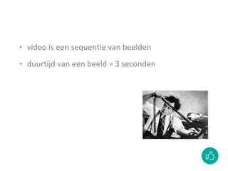 ‣ video is een sequentie van beelden
‣ duurtijd van een beeld = 3 seconden
 