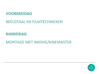 VOORMIDDAG
BEELDTAAL EN FILMTECHNIEKEN
NAMIDDAG
MONTAGE MET IMOVIE/KINEMASTER
 