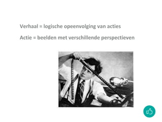 Verhaal = logische opeenvolging van acties
Actie = beelden met verschillende perspectieven
 