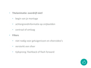 ‣ Titelanimatie: overdrijf niet!
‣ begin van je montage
‣ achtergrondinformatie op snijbeelden
‣ centraal of omlaag
‣ Filters
‣ niet nodig voor getuigenissen en sfeervideo’s
‣ versterkt een sfeer
‣ tijdsprong: flashback of flash forward
 