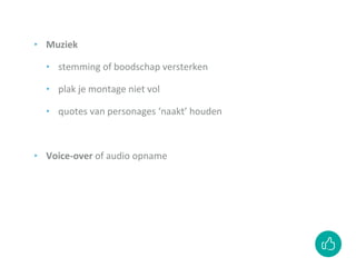 ‣ Muziek
‣ stemming of boodschap versterken
‣ plak je montage niet vol
‣ quotes van personages ‘naakt’ houden
‣ Voice-over of audio opname
 