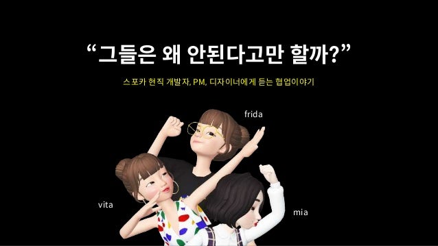 “그들은 왜 안된다고만 할까?”
스포카 현직 개발자, PM, 디자이너에게 듣는 협업이야기
vita
frida
mia
 