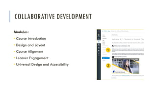 COLLABORATIVE DEVELOPMENT
Modules:
• Course Introduction
• Design and Layout
• Course Alignment
• Learner Engagement
• Universal Design and Accessibility
 