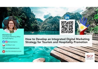 How to Develop an Integrated Digital Marketing
Strategy for Tourism and Hospitality Promotion@skydigitalagency 
hello@skycrm.asia 
www.skydigitalagency.com 
http://bit.ly/skydigital-youtube
Charmaine Lee
Chief Digital Marketing Officer  
Sky Digital Agency
 