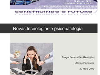 Novas tecnologias e psicopatologia
Diogo Frasquilho Guerreiro
Médico Psiquiatra
30 Maio 2019
 
