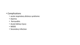• Complications
• acute respiratory distress syndrome
• Aaemia
• Pericarditis
• Acute kidney injury
• MODS
• Secondary infection
 
