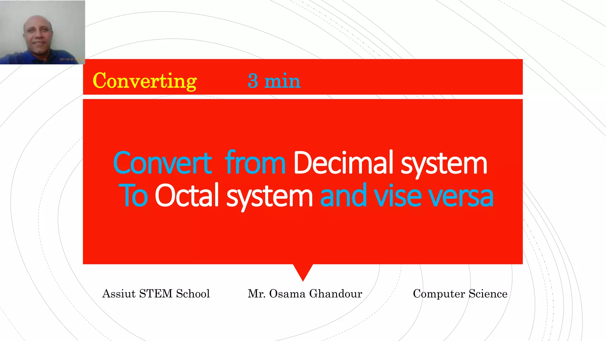Convert fromDecimal system
To Octal systemand vise versa
Converting 3 min
Assiut STEM School Mr. Osama Ghandour Computer Science
 