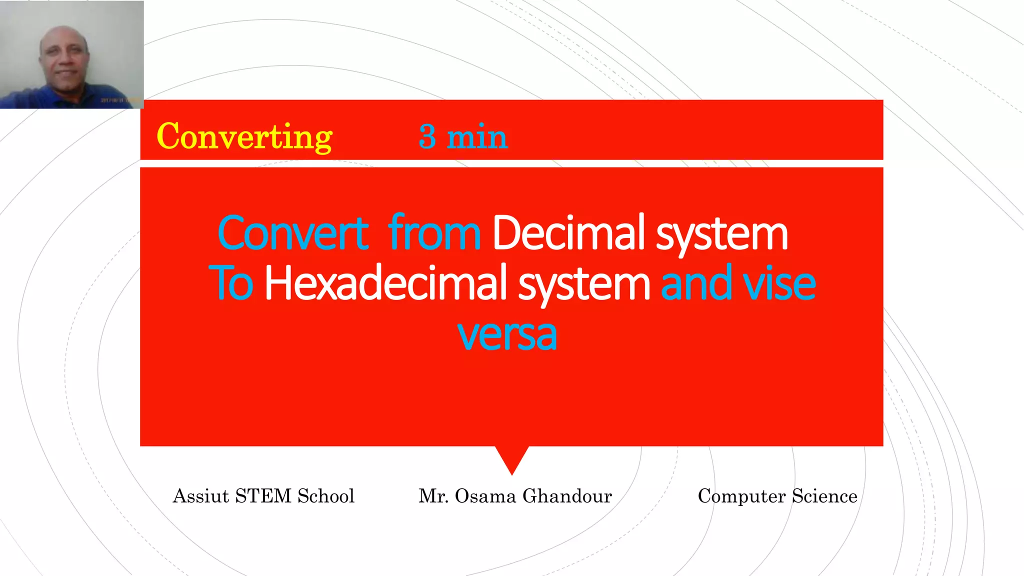 Convert fromDecimalsystem
To Hexadecimal systemandvise
versa
Converting 3 min
Assiut STEM School Mr. Osama Ghandour Computer Science
 