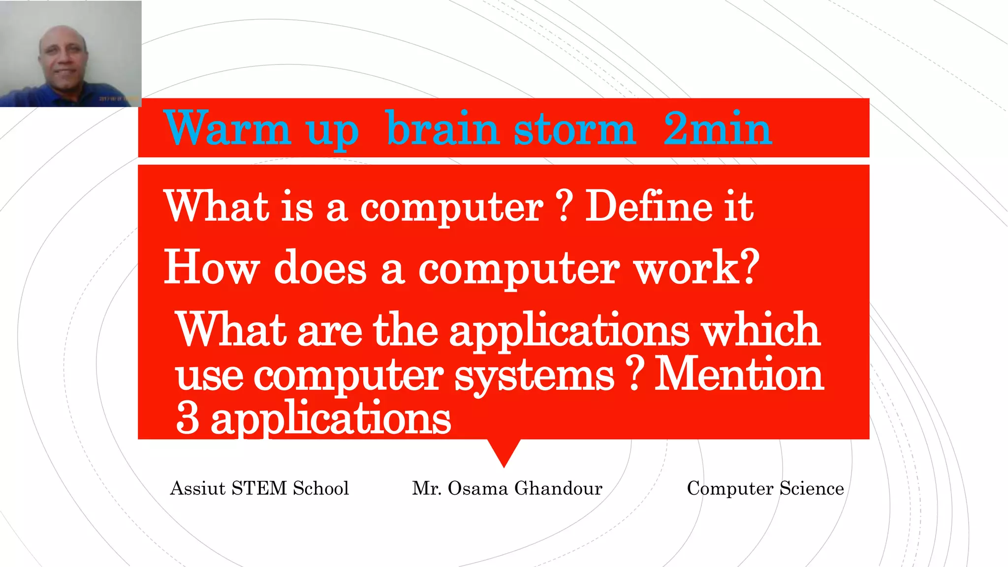 What are the applications which
use computer systems ? Mention
3 applications
Warm up brain storm 2min
What is a computer ? Define it
How does a computer work?
Assiut STEM School Mr. Osama Ghandour Computer Science
 
