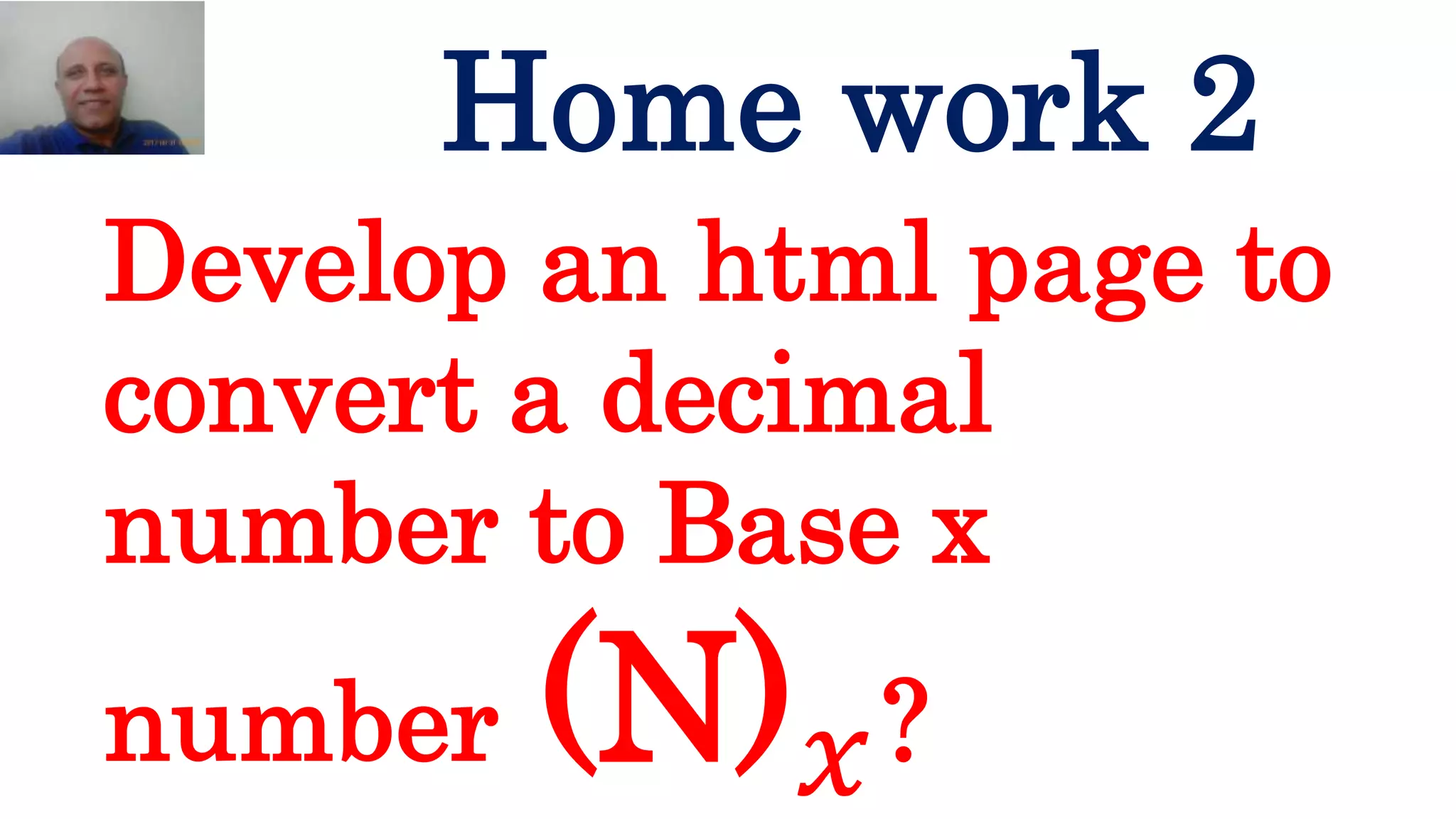Develop an html page to
convert a decimal
number to Base x
number (N) 𝑥?
Home work 2
 