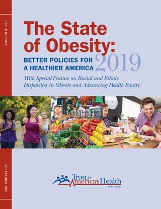 ISSUEREPORTSEPTEMBER2019
2019
The State
of Obesity:
BETTER POLICIES FOR
A HEALTHIER AMERICA
With Special Feature on Racial and Ethnic
Disparities in Obesity and Advancing Health Equity
 