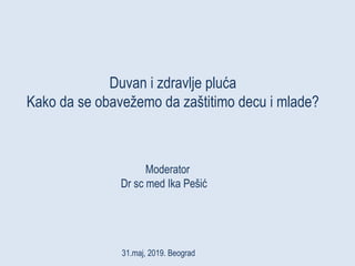 Duvan i zdravlje pluća
Kako da se obavežemo da zaštitimo decu i mlade?
Moderator
Dr sc med Ika Pešić
31.maj, 2019. Beograd
 