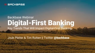 Backbase Webinar
Digital-First Banking
Key Trends That Will Impact Digital-First Banking
Jouk Pleiter & Tim Rutten || Twitter @backbase
 