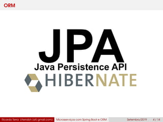 ORM
Ricardo Terra (rterrabh [at] gmail.com) Microsserviços com Spring Boot e ORM Setembro/2019 4 / 14
 