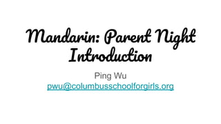 Mandarin: Parent Night
Introduction
Ping Wu
pwu@columbusschoolforgirls.org
 