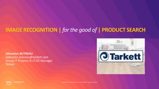 © 2019, Amazon Web Services, Inc. or its affiliates. All rights reserved.S U M M I T
IMAGE RECOGNITION | for the good of | PRODUCT SEARCH
Sébastien BUTREAU
sebastien.butreau@tarkett.com
Group IT Projects & CCOE Manager
Tarkett
 