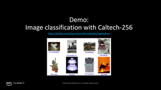 © 2019, Amazon Web Services, Inc. or its affiliates. All rights reserved.S U M M I T
Demo:
Image classification with Caltech-256
https://gitlab.com/juliensimon/dlnotebooks/sagemaker/
 
