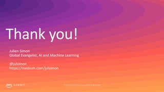 Thank you!
S U M M I T © 2019, Amazon Web Services, Inc. or its affiliates. All rights reserved.
Julien Simon
Global Evangelist, AI and Machine Learning
@julsimon
https://medium.com/julsimon
 