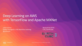 © 2019, Amazon Web Services, Inc. or its affiliates. All rights reserved.S U M M I T
Deep Learning on AWS
with TensorFlow and Apache MXNet
Julien Simon
Global Evangelist, AI & Machine Learning
@julsimon
Renaud ALLIOUX
CTO, Earthcube
 