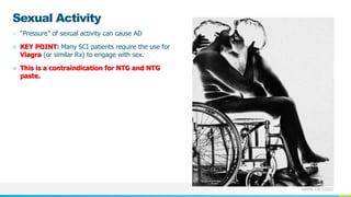 NAME OR LOGO
Sexual Activity
○ “Pressure” of sexual activity can cause AD
○ KEY POINT: Many SCI patients require the use for
Viagra (or similar Rx) to engage with sex.
○ This is a contraindication for NTG and NTG
paste.
 