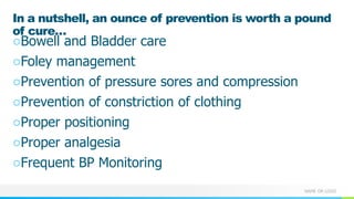 NAME OR LOGO
In a nutshell, an ounce of prevention is worth a pound
of cure…
○Bowell and Bladder care
○Foley management
○Prevention of pressure sores and compression
○Prevention of constriction of clothing
○Proper positioning
○Proper analgesia
○Frequent BP Monitoring
 