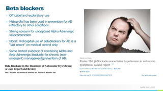NAME OR LOGO
Beta blockers
○ Off Label and exploratory use
○ Metoprolol has been used in prevention for AD
refractory to other conditions.
○ Strong concern for unopposed Alpha Adrenergic
vasoconstriction
○ Moral: Prehospital use of Betablockers for AD is a
“last resort” on medical control only.
○ Some limited evidence of combining Alpha and
Beta Adrenergic blockade for chronic (non-
emergent) management/prevention of AD.
 