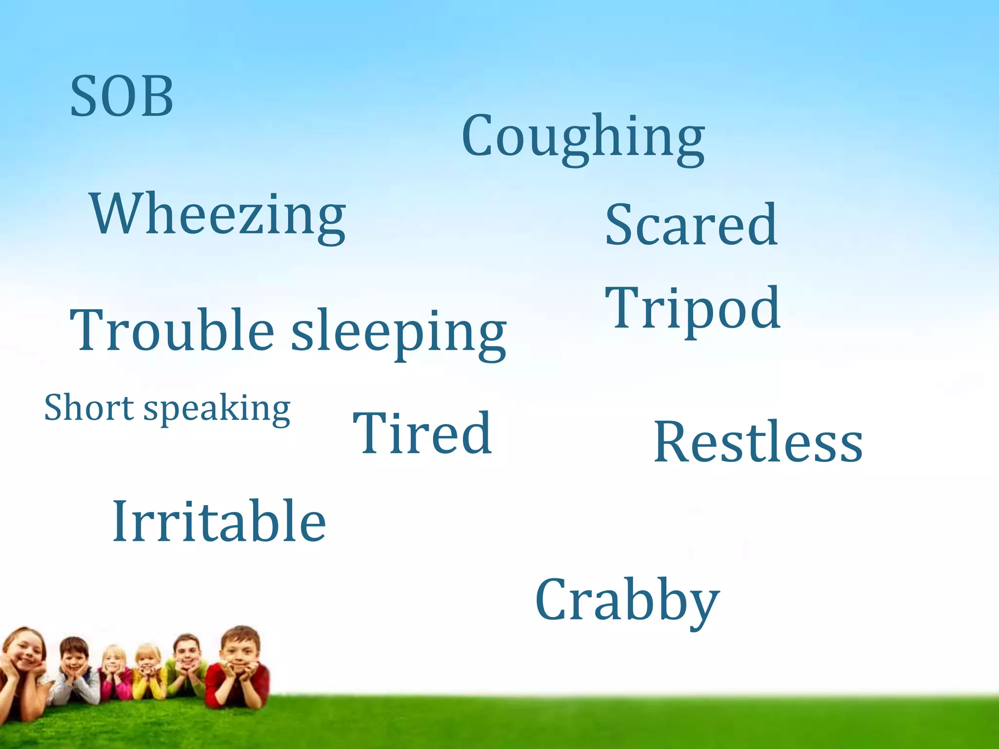 SOB
Restless
Irritable
Wheezing
Trouble sleeping
Tired
Scared
Short speaking
Crabby
Tripod
Coughing
 