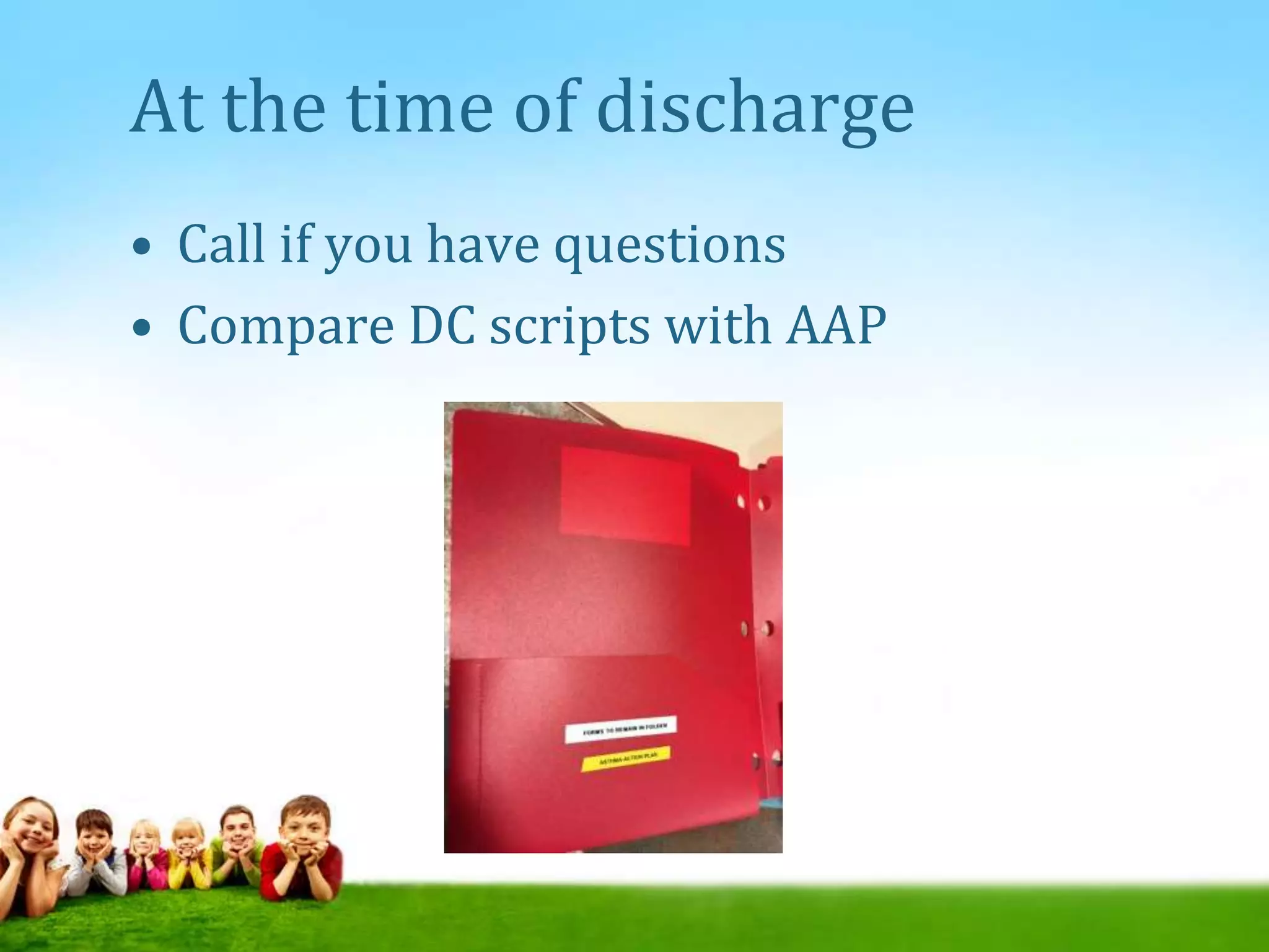 At the time of discharge
• Call if you have questions
• Compare DC scripts with AAP
 