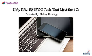 Nifty Fifty: 50 BYOD Tools That Meet the 4Cs
Presented by: Melissa Henning
 