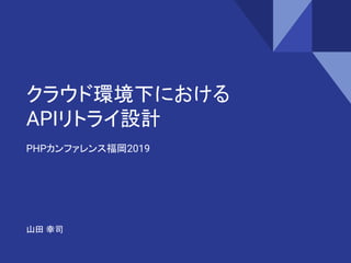 クラウド環境下における
APIリトライ設計
PHPカンファレンス福岡2019
山田 幸司
 