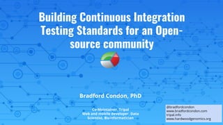 Building Continuous Integration
Testing Standards for an Open-
source community
Bradford Condon, PhD
Co-Maintainer, Tripal
Web and mobile developer, Data
Scientist, Bioinformatician
@bradfordcondon
www.bradfordcondon.com
tripal.info
www.hardwoodgenomics.org
 