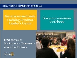 Governors-nominee
Training Seminar
Leader’s Guide
Governor-nominee
workbook
GOVERNOR-NOMINEE TRAINING
Find these at:
My Ro...