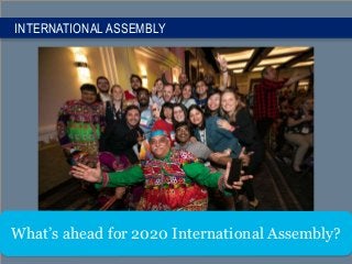 INTERNATIONAL ASSEMBLY
What’s ahead for 2020 International Assembly?
 