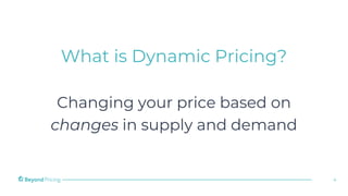 What is Dynamic Pricing?
Changing your price based on
changes in supply and demand
4
 