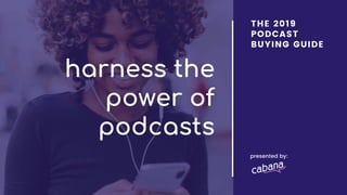 harness the
power of
podcasts
THE 2019
PODCAST
BUYING GUIDE
presented by:
 
