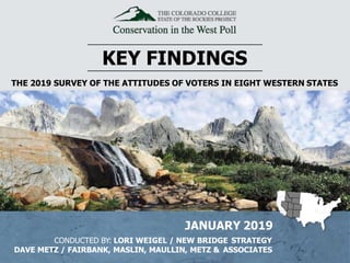 KEY FINDINGS
THE 2019 SURVEY OF THE ATTITUDES OF VOTERS IN EIGHT WESTERN STATES
JANUARY 2019
CONDUCTED BY: LORI WEIGEL / NEW BRIDGE STRATEGY
DAVE METZ / FAIRBANK, MASLIN, MAULLIN, METZ & ASSOCIATES
 