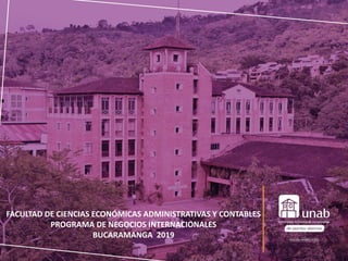 FACULTAD DE CIENCIAS ECONÓMICAS ADMINISTRATIVAS Y CONTABLES
PROGRAMA DE NEGOCIOS INTERNACIONALES
BUCARAMANGA 2019
 