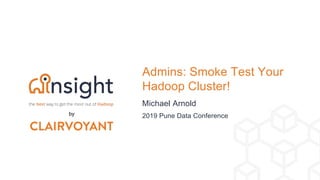 Michael Arnold
Admins: Smoke Test Your
Hadoop Cluster!
2019 Pune Data Conferenceby
 