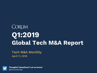 Q1:2019
Global Tech M&A Report
Tech M&A Monthly
April 11, 2019
Thoughts? Questions? Let us know!
@CorumGroup
 