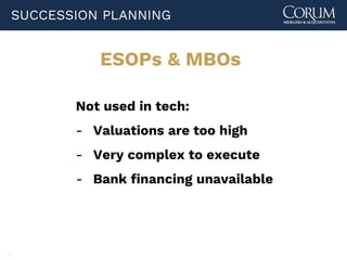 78
ESOPs & MBOs
Not used in tech:
- Valuations are too high
- Very complex to execute
- Bank financing unavailable
SUCCESSION PLANNING
 