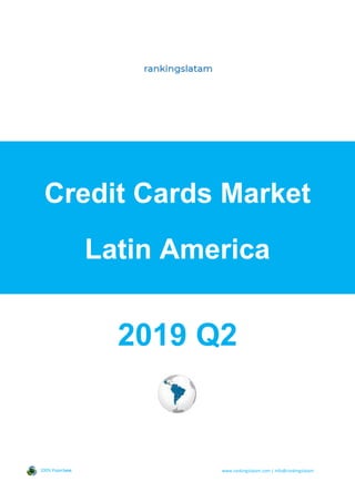 Credit Cards Market
Latin America
2019 Q2
100% PaperLess www.rankingslatam.com | info@rankingslatam
 