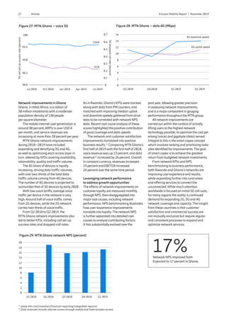 27 Ericsson Mobility Report  |  November 2019Articles
17%Network NPS improved from
8 percent to 17 percent in Ghana.
Figure 27: MTN Ghana – voice 3G
0.7
0.6
0.5
99.5
0.3
99.0
0.2
98.5
0.1
Jul 2018 Oct 2018 Jan 2019 Apr 2019 Jul 2019
98.0 0
100
0.4
CSSR
DCR
11
www.mtn.com/investors/financial-reporting/integrated-reports/
12
Data revenues include internet access through mobile and fixed wireless access
Figure 28: MTN Ghana – data 4G (Mbps)
16
8
6
14
4
12
Q3 2018
4G downlink speed
4G uplink speed
Q4 2018 Q1 2019 Q2 2019
2
0
10
Figure 29: MTN Ghana network NPS (percent)
18
20
16
6
14
4
12
2
10
Q1 2018 Q2 2018 Q3 2018 Q4 2018 Q1 2019
0
8
3Gdropped-callrate(percent)
3Gcallset-upsuccessrate(percent)
Network improvements in Ghana
Ghana, in WestAfrica, is a nation of
30 million inhabitants with a moderate
population density of 130 people
persquare kilometer.
The mobile internet userpenetration is
around 30 percent,ARPU is overUSD 4
permonth, and service revenues are
increasing at more than 20 percent peryear.
MTN Ghana network improvements
during 2018–2019 have included
expanding and densifying 3G and 4G,
as well as optimizing each access layerin
turn, steered by KPIs covering availability,
retainability, quality and traffic volume.
The 4G share of devices is rapidly
increasing, driving data traffic volumes,
with overtwo-thirds of the total data
traffic volume coming from 4G devices.
The numberof 4G devices is projected to
outnumberthat of 3G devices byearly2020.
With lowvoice tariffs, average voice
traffic perdevice in the network is very
high.Around half of voice traffic comes
from 2G devices, while the 2G network
carries two-thirds of voice traffic.
From Q2 2018 to Q2 2019, the
MTN Ghana network improvements also
led to betterKPIs, including call set-up
success rates and dropped-call rates.
As in Rwanda, Ghana‘s KPIs were tracked
along with data from PM counters, and
matched with improving median uplink
and downlink speeds gathered from drive
tests to be correlated with network NPS
data. Recent root cause analysis of these
scores highlighted the positive contribution
of good coverage and data speeds.
The network and customersatisfaction
improvements translated into positive
business results.11
Comparing MTN Ghana‘s
first half of 2019 with the first half of 2018,
voice revenue was up 13 percent, and data
revenue12
increased by 26 percent. Overall,
in constant currency, revenues increased
19 percent and EBITDAincreased
24 percent overthe same time period.
Leveraging network performance
to address growth opportunities
The effects of network improvements on
customerloyaltyare measured monthly
through NPS, then disaggregated into
majorroot causes, including network
performance. NPS benchmarking illustrates
howuser-experience improvements
translate into loyalty.The network NPS
is furtherseparated into detailed root
causes to analyze contributing factors.
It has substantiallyevolved overthe
pastyear, allowing greaterprecision
in assessing network improvements,
and is a majorcomponent in gauging
performance throughout the MTN group.
All network improvements are
carried outwithin the context of actively
lifting users to the highest network
technologypossible, to optimize the cost per
erlang (voice) and gigabyte (data) served.
Integral to this is the smart capex concept
which involves ranking and prioritizing radio
sites identified forimprovements.The goal
of smart capex is to achieve the greatest
return from budgeted network investments.
From network KPIs and NPS
benchmarking to business performance,
both Rwanda and Ghana’s networks are
improving userexperience and results,
while expanding furtherinto rural areas
and offering services to connect the
unconnected. While much attention
worldwide is focused on initial 5G roll-outs,
formany regions the reality is continued
demand forexpanding 2G, 3G and 4G
network coverage and capacity.The insight
from these countries is that customer
satisfaction and commercial success are
not mutually exclusive but require regular
and consistent processes to expand and
optimize network services.
 