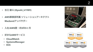 2
?   (@yoshi_k1989)
? AWSI `󥢩`ƥ
MackerelХ`
? /AWSss35
? äAWS`ӥ
? CloudWatch
? SystemsManager
? ECS
 