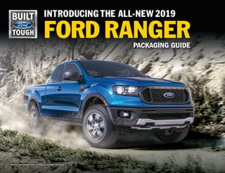 INTRODUCING THE ALL-NEW 2019
FORD RANGERPACKAGING GUIDE
Preproduction vehicles shown throughout. Available early 2019.
 