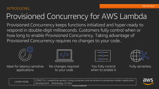 Provisioned Concurrency for AWS Lambda
INTRODUCING
Provisioned Concurrency keeps functions initialized and hyper-ready to
...