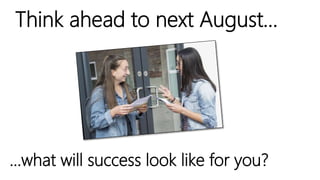 Think ahead to next August…
…what will success look like for you?
 