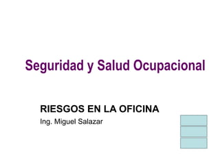 Seguridad y Salud Ocupacional
RIESGOS EN LA OFICINA
Ing. Miguel Salazar
 