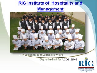 RIG Institute of Hospitality and
Management
Welcome to RIG Institute where
Sky is the limit for Excellence
 