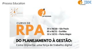 23 e 24/10 – São Paulo
05 e 06/11 - CuriJba
12 e 13/11 – Porto Alegre
iProcess EducaEon
 